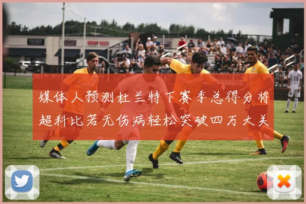 媒体人预测杜兰特下赛季总得分将超科比若无伤病轻松突破四万大关