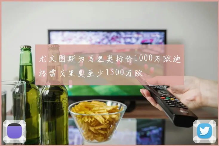 尤文图斯为马里奥标价1000万欧迪格雷戈里奥至少1500万欧