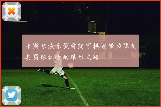 卡斯尔谈东契奇防守挑战努力限制其罚球机会的艰难之路