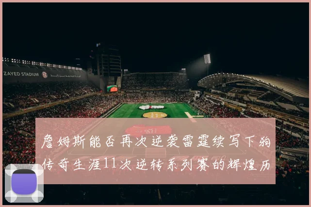 詹姆斯能否再次逆袭雷霆续写下狗传奇生涯11次逆转系列赛的辉煌历史