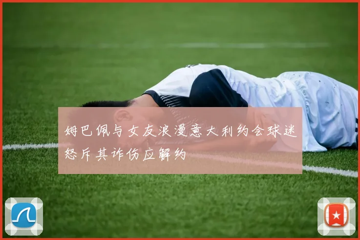 姆巴佩与女友浪漫意大利约会球迷怒斥其诈伤应解约