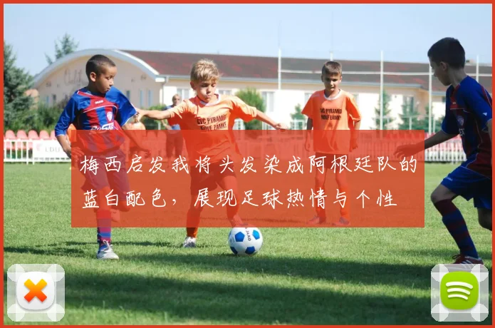 梅西启发我将头发染成阿根廷队的蓝白配色，展现足球热情与个性