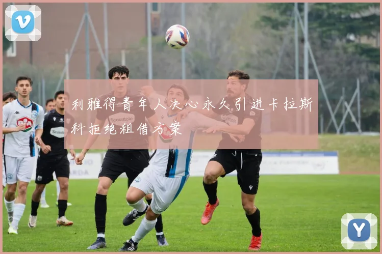 利雅得青年人决心永久引进卡拉斯科拒绝租借方案