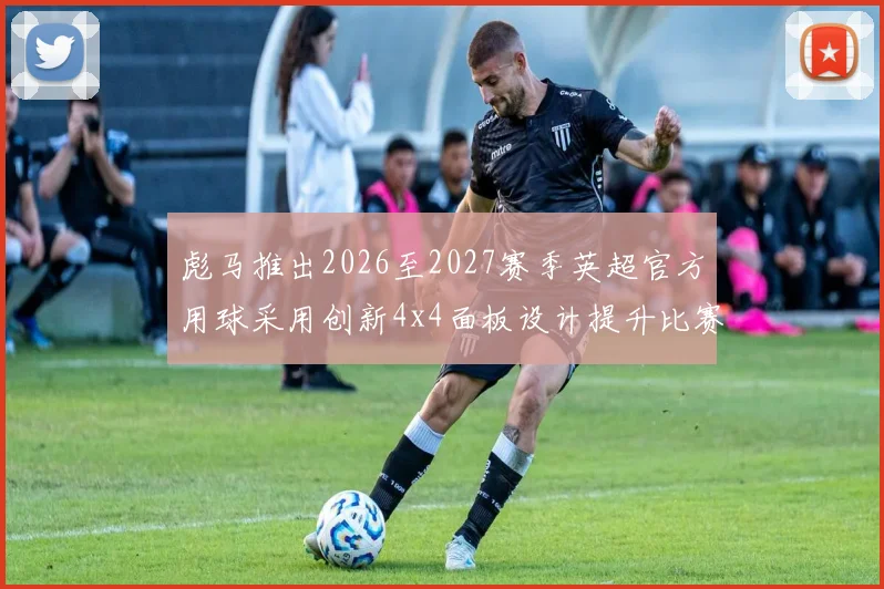 彪马推出2026至2027赛季英超官方用球采用创新4x4面板设计提升比赛表现