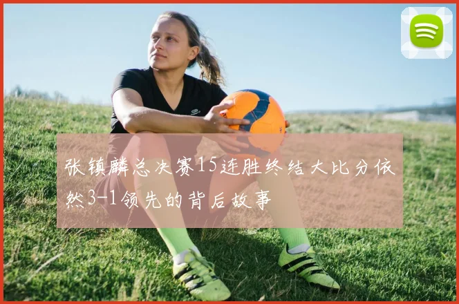 张镇麟总决赛15连胜终结大比分依然3-1领先的背后故事