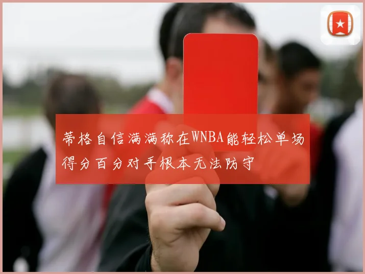 蒂格自信满满称在WNBA能轻松单场得分百分对手根本无法防守