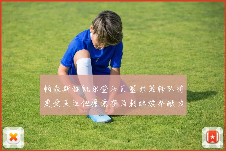 帕森斯称凯尔登和瓦塞尔若转队将更受关注但愿意在马刺继续奉献力量