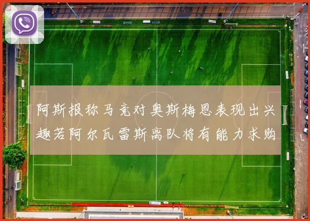 阿斯报称马竞对奥斯梅恩表现出兴趣若阿尔瓦雷斯离队将有能力求购