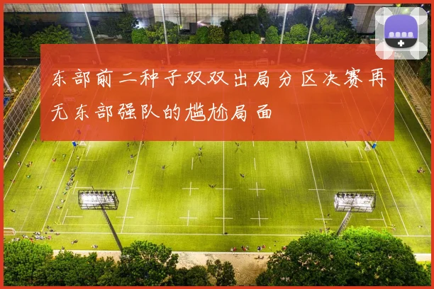 东部前二种子双双出局分区决赛再无东部强队的尴尬局面