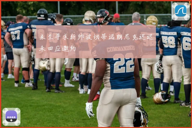 米兰寻求新帅波切蒂诺朗尼克迟迟未回应邀约